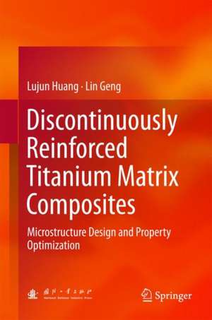 Discontinuously Reinforced Titanium Matrix Composites: Microstructure Design and Property Optimization de Lujun Huang