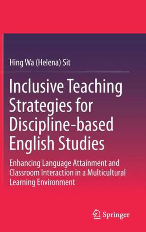 Inclusive Teaching Strategies for Discipline-based English Studies: Enhancing Language Attainment and Classroom Interaction in a Multicultural Learning Environment de Hing Wa (Helena) Sit