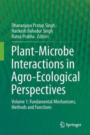 Plant-Microbe Interactions in Agro-Ecological Perspectives: Volume 1: Fundamental Mechanisms, Methods and Functions de Dhananjaya Pratap Singh