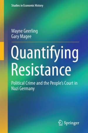 Quantifying Resistance: Political Crime and the People’s Court in Nazi Germany de Wayne Geerling