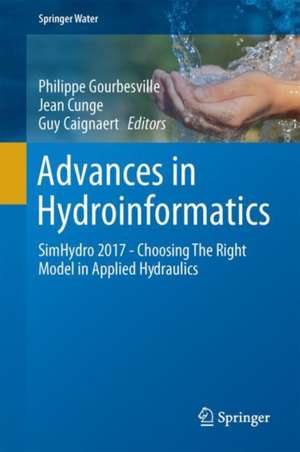 Advances in Hydroinformatics: SimHydro 2017 - Choosing The Right Model in Applied Hydraulics de Philippe Gourbesville