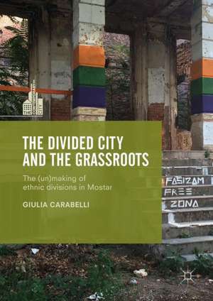 The Divided City and the Grassroots: The (Un)making of Ethnic Divisions in Mostar de Giulia Carabelli