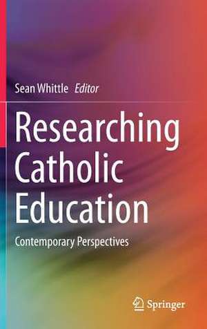 Researching Catholic Education: Contemporary Perspectives de Sean Whittle