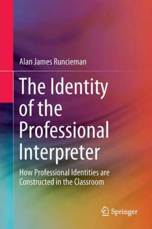 The Identity of the Professional Interpreter: How Professional Identities are Constructed in the Classroom de Alan James Runcieman