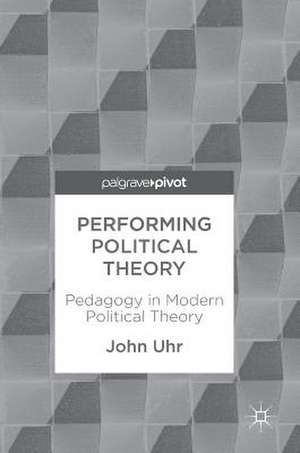 Performing Political Theory: Pedagogy in Modern Political Theory de John Uhr