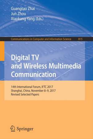 Digital TV and Wireless Multimedia Communication: 14th International Forum, IFTC 2017, Shanghai, China, November 8-9, 2017, Revised Selected Papers de Guangtao Zhai