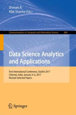 Data Science Analytics and Applications: First International Conference, DaSAA 2017, Chennai, India, January 4-6, 2017, Revised Selected Papers de Shriram R