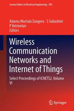 Wireless Communication Networks and Internet of Things: Select Proceedings of ICNETS2, Volume VI de Adamu Murtala Zungeru