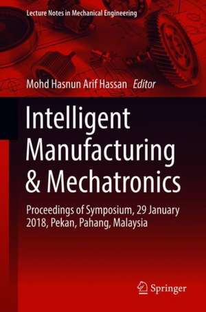 Intelligent Manufacturing & Mechatronics: Proceedings of Symposium, 29 January 2018, Pekan, Pahang, Malaysia de Mohd Hasnun Arif Hassan