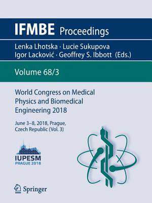 World Congress on Medical Physics and Biomedical Engineering 2018: June 3-8, 2018, Prague, Czech Republic (Vol.3) de Lenka Lhotska