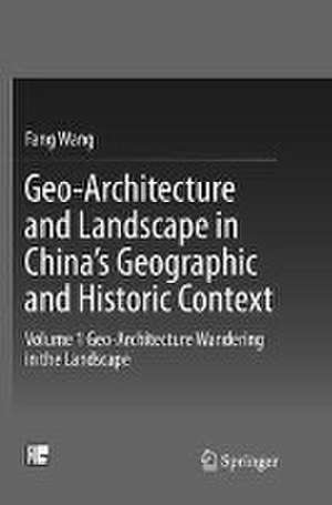 Geo-Architecture and Landscape in China’s Geographic and Historic Context: Volume 1 Geo-Architecture Wandering in the Landscape de Fang Wang