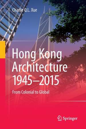 Hong Kong Architecture 1945-2015: From Colonial to Global de Charlie Q. L. Xue