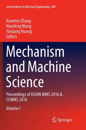 Mechanism and Machine Science: Proceedings of ASIAN MMS 2016 & CCMMS 2016 de Xianmin Zhang