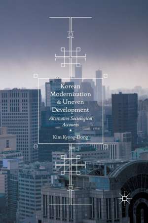 Korean Modernization and Uneven Development: Alternative Sociological Accounts de Kim Kyong-Dong
