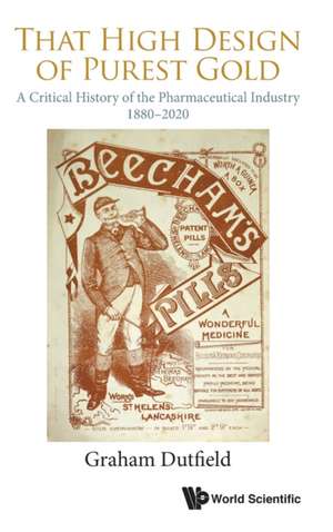 That High Design of Purest Gold: A Critical History of the Pharmaceutical Industry, 1880-2020 de Graham Dutfield