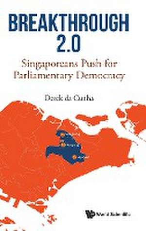 Breakthrough 2.0: Singaporeans Push for Parliamentary Democracy de Derek Da Cunha