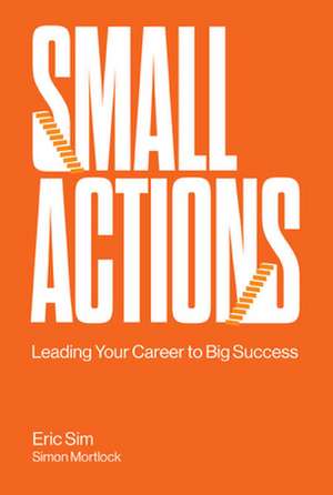 Small Actions: Leading Your Career to Big Success de Eric Sim