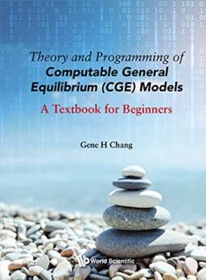 Theory and Programming of Computable General Equilibrium (Cge) Models: A Textbook for Beginners de Gene H Chang