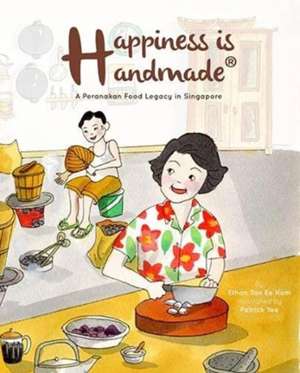 Happiness Is Handmade: A Peranakan Food Legacy in Singapore de Ethan Ee Hom Tan