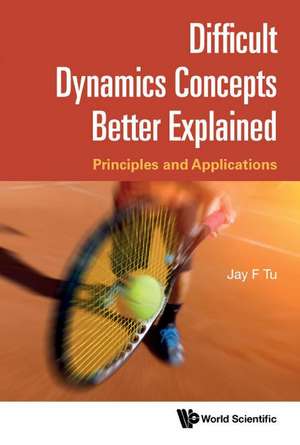 Difficult Dynamics Concepts Better Explained: Principles and Applications de Jay F Tu