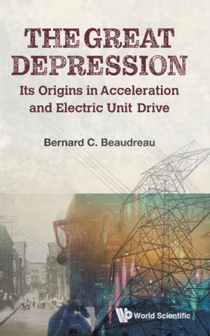 Great Depression, The: Its Origins in Acceleration and Electric Unit Drive de Bernard C Beaudreau