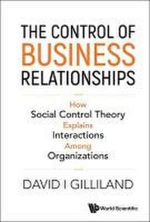 Control of Business Relationships, The: How Social Control Theory Explains Interactions Among Organizations de David I Gilliland