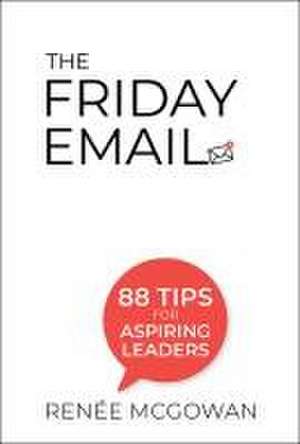 Friday Email, The: 88 Tips for Aspiring Leaders de Renee Mcgowan