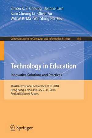 Technology in Education. Innovative Solutions and Practices: Third International Conference, ICTE 2018, Hong Kong, China, January 9-11, 2018, Revised Selected Papers de Simon K. S. Cheung