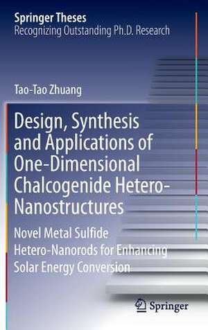 Design, Synthesis and Applications of One-Dimensional Chalcogenide Hetero-Nanostructures: Novel Metal Sulfide Hetero-Nanorods for Enhancing Solar Energy Conversion de Tao-Tao Zhuang