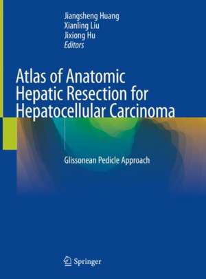 Atlas of Anatomic Hepatic Resection for Hepatocellular Carcinoma : Glissonean Pedicle Approach de Jiangsheng Huang