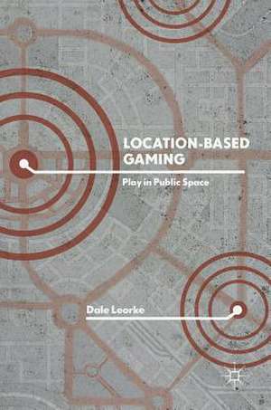 Location-Based Gaming: Play in Public Space de Dale Leorke