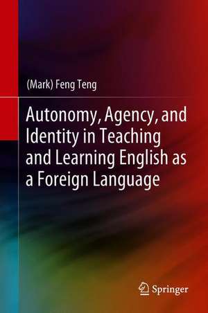 Autonomy, Agency, and Identity in Teaching and Learning English as a Foreign Language de (Mark) Feng Teng