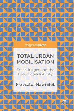 Total Urban Mobilisation: Ernst Jünger and the Post-Capitalist City de Krzysztof Nawratek