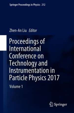 Proceedings of International Conference on Technology and Instrumentation in Particle Physics 2017: Volume 1 de Zhen-An Liu