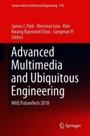 Advanced Multimedia and Ubiquitous Engineering: MUE/FutureTech 2018 de James J. Park