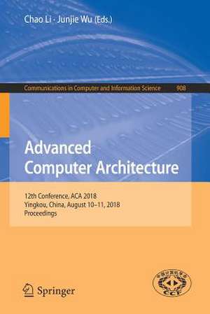 Advanced Computer Architecture: 12th Conference, ACA 2018, Yingkou, China, August 10-11, 2018, Proceedings de Chao Li