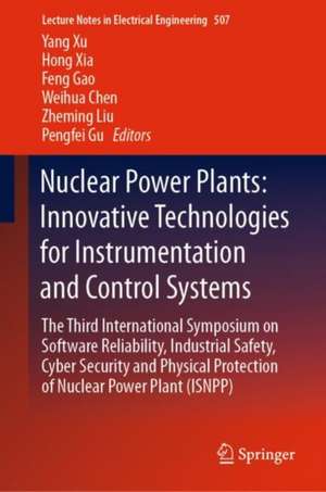 Nuclear Power Plants: Innovative Technologies for Instrumentation and Control Systems: The Third International Symposium on Software Reliability, Industrial Safety, Cyber Security and Physical Protection of Nuclear Power Plant (ISNPP) de Yang Xu