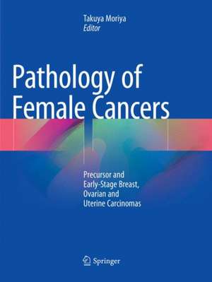 Pathology of Female Cancers: Precursor and Early-Stage Breast, Ovarian and Uterine Carcinomas de Takuya Moriya