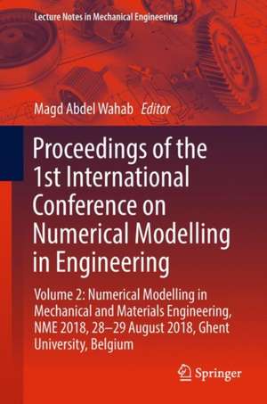 Proceedings of the 1st International Conference on Numerical Modelling in Engineering: Volume 2: Numerical Modelling in Mechanical and Materials Engineering, NME 2018, 28-29 August 2018, Ghent University, Belgium de Magd Abdel Wahab