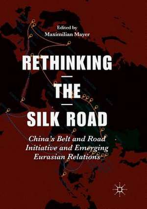 Rethinking the Silk Road: China’s Belt and Road Initiative and Emerging Eurasian Relations de Maximilian Mayer