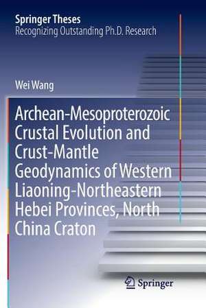 Archean-Mesoproterozoic Crustal Evolution and Crust-Mantle Geodynamics of Western Liaoning-Northeastern Hebei Provinces, North China Craton de Wei Wang