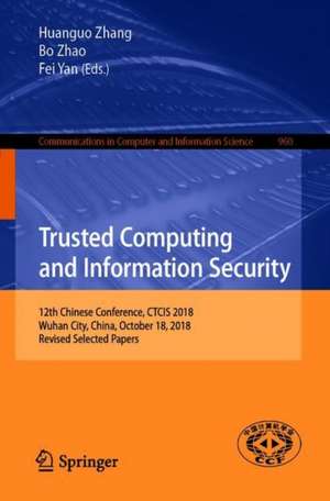 Trusted Computing and Information Security: 12th Chinese Conference, CTCIS 2018, Wuhan, China, October 18, 2018, Revised Selected Papers de Huanguo Zhang