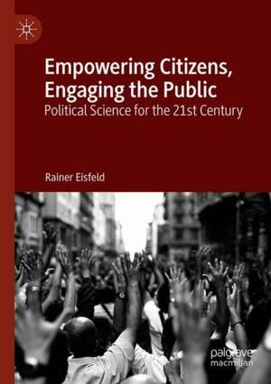 Empowering Citizens, Engaging the Public: Political Science for the 21st Century de Rainer Eisfeld