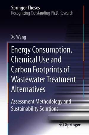 Energy Consumption, Chemical Use and Carbon Footprints of Wastewater Treatment Alternatives: Assessment Methodology and Sustainability Solutions de Xu Wang