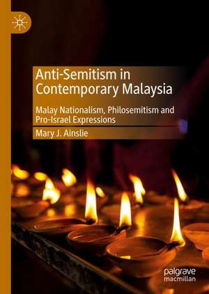 Anti-Semitism in Contemporary Malaysia: Malay Nationalism, Philosemitism and Pro-Israel Expressions de Mary J. Ainslie