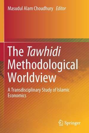 The Tawhidi Methodological Worldview: A Transdisciplinary Study of Islamic Economics de Masudul Alam Choudhury