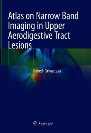 Atlas on Narrow Band Imaging in Upper Aerodigestive Tract Lesions de Rakesh Srivastava