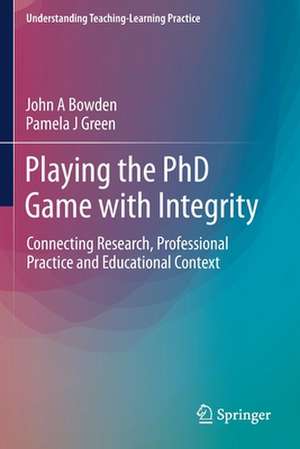 Playing the PhD Game with Integrity: Connecting Research, Professional Practice and Educational Context de John A Bowden