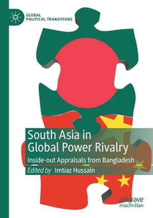 South Asia in Global Power Rivalry: Inside-out Appraisals from Bangladesh de Imtiaz Hussain