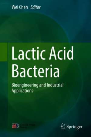 Lactic Acid Bacteria: Bioengineering and Industrial Applications de Wei Chen
